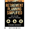 Retirement Planning Simplified: The Complete Toolkit for 401k, IRA, and Smart Tax Strategies to Maximize Your Wealth: The Complete Toolkit for 401k, I