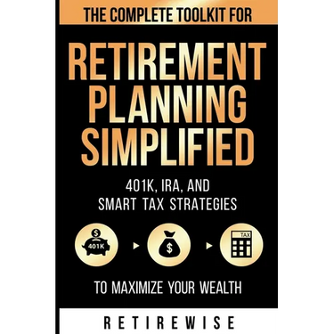 Retirement Planning Simplified: The Complete Toolkit for 401k, IRA, and Smart Tax Strategies to Maximize Your Wealth: The Complete Toolkit for 401k, I