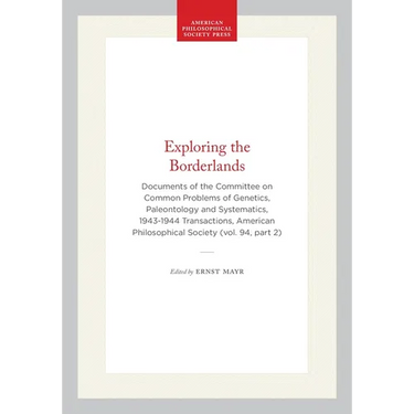 Exploring the Borderlands: Documents of the Committee on Common Problems of Genetics, Paleontology and Systematics, 1943-1944 Transactions, American P
