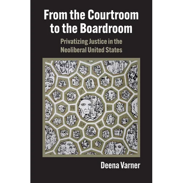 From the Courtroom to the Boardroom: Privatizing Justice in the Neoliberal United States