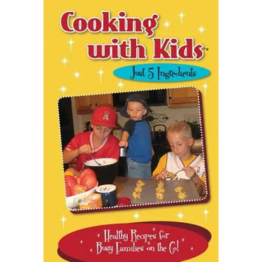 Cooking with Kids - Just 5 Ingredients: Healthy Recipes for Busy Families on the Go!