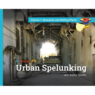 Urban Spelunking with Bobby Tanzilo: Volume 1: Breweries and Malting Plants