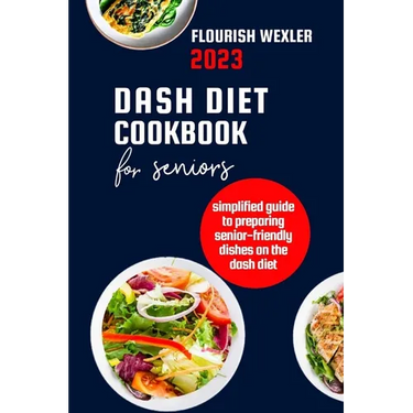 Dash Diet Cookbook for Seniors 2023: Simplified Guide to Preparaing Senior-Friendly Dishes on the Dash Diet