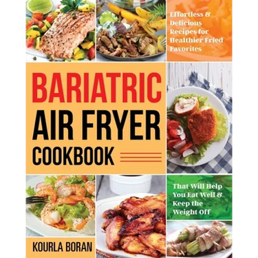 Bariatric Air Fryer Cookbook: Effortless & Delicious Recipes for Healthier Fried Favorites That Will Help You Eat Well & Keep the Weight Off