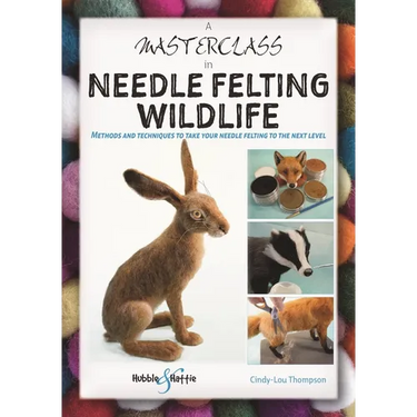 A Masterclass in Needle Felting Wildlife: Methods and Techniques to Take Your Needle Felting to the Next Level