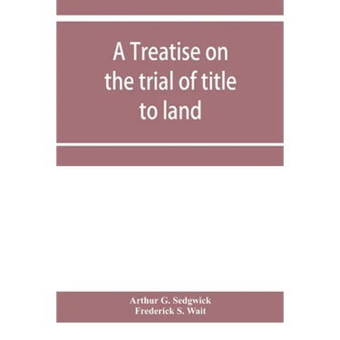 A treatise on the trial of title to land; including ejectment; trespass to try title; writs of entry, and statutory remedies for the recovery of real