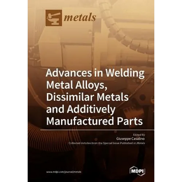 Advances in Welding Metal Alloys, Dissimilar Metals and Additively Manufactured Parts