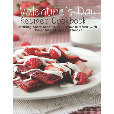 Valentine's Day Recipes Cookbook: Making More Memories in your Kitchen with Valentine'Day Cookbook