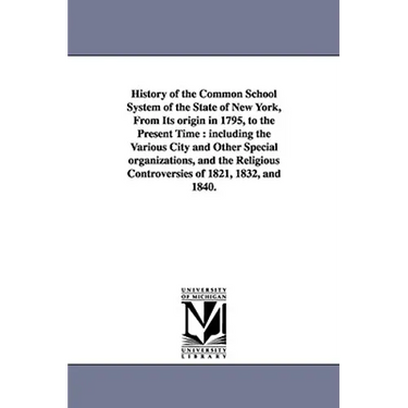 History of the Common School System of the State of New York, from Its Origin in 1795, to the Present Time: Including the Various City and Other Speci
