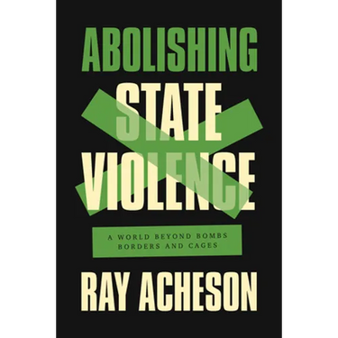 Abolishing State Violence: A World Beyond Bombs, Borders, and Cages