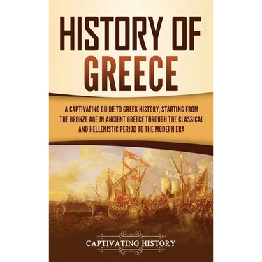 History of Greece: A Captivating Guide to Greek History, Starting from the Bronze Age in Ancient Greece Through the Classical and Hellenistic Period t