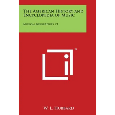 The American History and Encyclopedia of Music: Musical Biographies V1