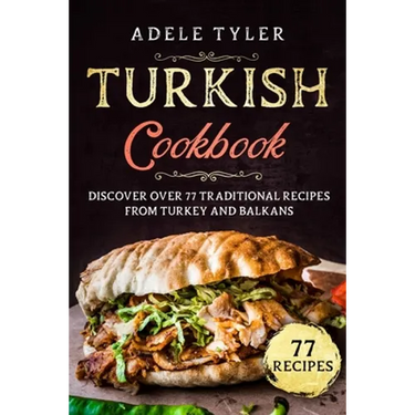 Turkish Cookbook: Discover Over 77 Traditional Recipes From Turkey And Balkans