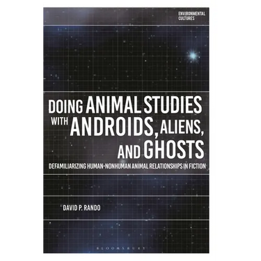 Doing Animal Studies with Androids, Aliens, and Ghosts: Defamiliarizing Human-Nonhuman Animal Relationships in Fiction