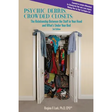 PSYCHIC DEBRIS, CROWDED CLOSETS 3rd Edition: The Relationship between the Stuff in Your Head and What's Under Your Bed