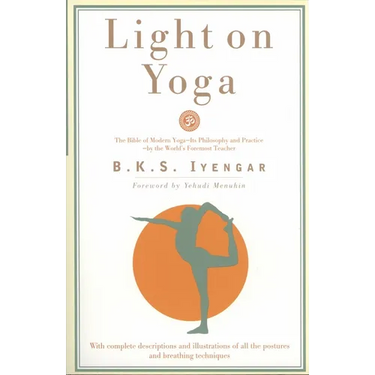 Light on Yoga: The Bible of Modern Yoga - Its Philosophy and Practice - By the World's Foremost Teacher