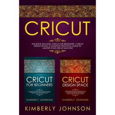 Cricut: 2 BOOKS IN 1. Cricut for Beginners + Cricut Design Space. A Complete Practical Guide to Master your Cricut Machine