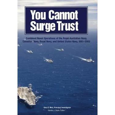 You Cannot Surge Trust: Combined Naval Operations of the Royal Australian Navy, Canadian Navy, Royal Navy, and United States Navy, 1991-2003
