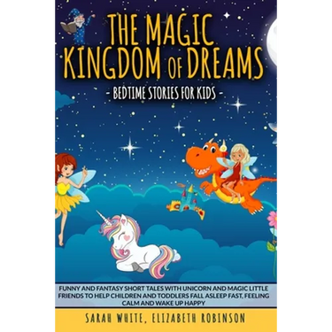 The Magic Kingdom of Dreams: BEDTIME STORIES FOR KIDS: Funny and Fantasy Short Tales with Unicorn and Magic Little Friends to Help Children and Tod