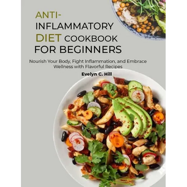 Anti-Inflammatory Diet Cookbook for Beginners: Nourish Your Body, Fight Inflammation, and Embrace Wellness with Flavorful Recipes