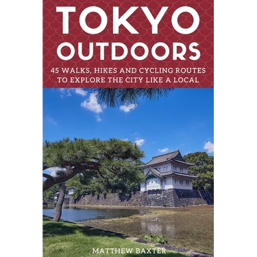 Tokyo Outdoors: 45 Walks, Hikes and Cycling Routes to Explore the City Like a Local