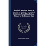 English Metrists; Being a Sketch of English Prosodical Criticism From Elizabethan Times to the Present Day