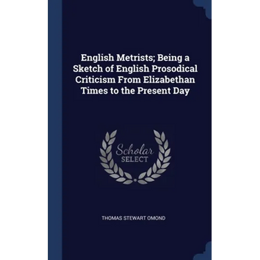 English Metrists; Being a Sketch of English Prosodical Criticism From Elizabethan Times to the Present Day