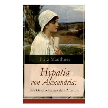 Hypatia von Alexandria: Eine Geschichte aus dem Altertum: Lebensgeschichte der berühmten Mathematikerin, Astronomin und Philosophin (Historischer Roma