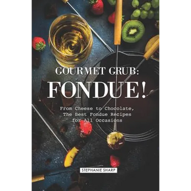 Gourmet Grub: Fondue!: From Cheese to Chocolate, the Best Fondue Recipes for All Occasions