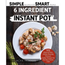 The 6 Ingredient Cookbook For Your Instant Pot: 105 Quick & Easy, Family Pleasing Pressure Cooker Recipes for the Busy Home Chef