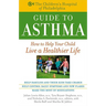 The Children's Hospital of Philadelphia Guide to Asthma: How to Help Your Child Live a Healthier Life