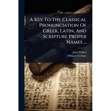 A Key To The Classical Pronunciation Of Greek, Latin, And Scripture Proper Names ...