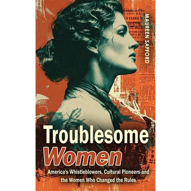 Troublesome Women: America's Whistleblowers, Cultural Pioneers, and the Women Who Changed the Rules