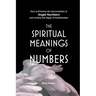 The Spiritual Meanings of Numbers: How to Embrace the Synchronicities of Angel Numbers and Achieve the Magic of Manifestation