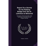 Report On a Survey for the Railway Bridge Over the St. Lawrence at Montreal: Surveyed in 1851-52, by Order of the Committee of the Montreal and Kingst
