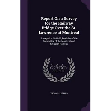 Report On a Survey for the Railway Bridge Over the St. Lawrence at Montreal: Surveyed in 1851-52, by Order of the Committee of the Montreal and Kingst