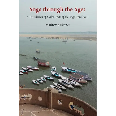 Yoga through the Ages: A Distillation of Major Texts of the Yoga Traditions
