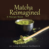 Matcha Reimagined: A Recipe Book