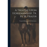 A Treatise Upon Horsemanship, Tr. by W. Frazer