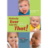 Nobody Ever Told Me (or My Mother) That!: Everything from Bottles and Breathing to Healthy Speech Development