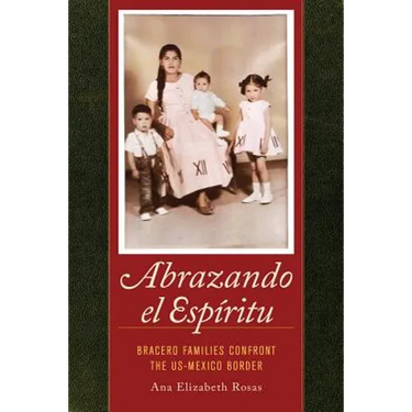 Abrazando El Espiritu: Bracero Families Confront the Us-Mexico Border Volume 40