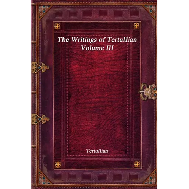 The Writings of Tertullian - Volume III