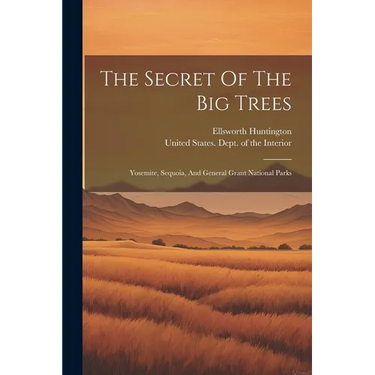 The Secret Of The Big Trees: Yosemite, Sequoia, And General Grant National Parks