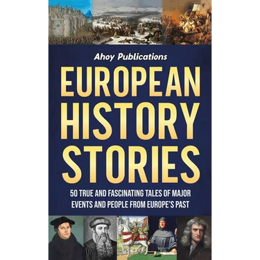 European History Stories: 50 True and Fascinating Tales of Major Events and People from Europe's Past