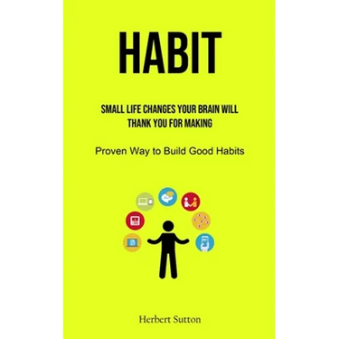 Habit: Small Life Changes Your Brain Will Thank You for Making (Proven Way to Build Good Habits)