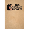 100 Photography Prompts: 100 Photography Exercises and Ideas to Build Skills and Find Your Artistic Style