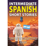 Intermediate Spanish Short Stories: 10 Amazing Short Tales to Learn Spanish & Quickly Grow Your Vocabulary the Fun Way!