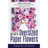 The art of Oversized Paper Flowers: The ultimate guide to creating over 30 stunning designs at home