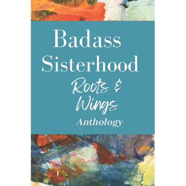 Badass Sisterhood: Roots & Wings Anthology