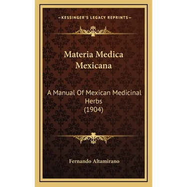Materia Medica Mexicana: A Manual Of Mexican Medicinal Herbs (1904)